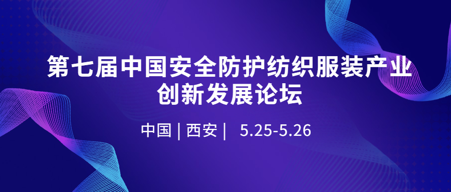 第七届中国安全防护纺织服装产业创新发展论坛将于2023年5月25-26日在西安举行，诚挚邀请您的参加！